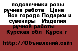 подсвечники розы ручная работа › Цена ­ 1 - Все города Подарки и сувениры » Изделия ручной работы   . Курская обл.,Курск г.